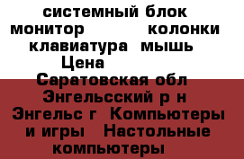 системный блок, монитор Samsung, колонки, клавиатура, мышь › Цена ­ 10 000 - Саратовская обл., Энгельсский р-н, Энгельс г. Компьютеры и игры » Настольные компьютеры   